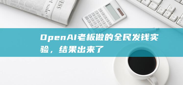 OpenAI老板做的全民发钱实验，结果出来了！|马蒂诺|奥巴马|丹尼尔|年收入|openai