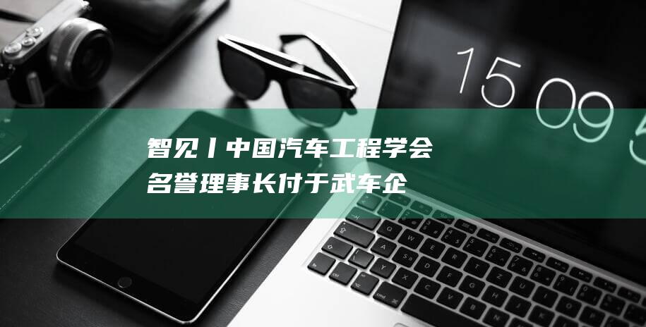 智见丨中国汽车工程学会名誉理事长付于武：车企不要总讲“卷”，要找准定位用产品说话|网联