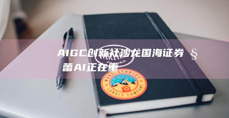 AIGC创新社沙龙｜国海证券姚蕾：AI正在重塑传媒行业内容生产方式|aigc创新社|分析师