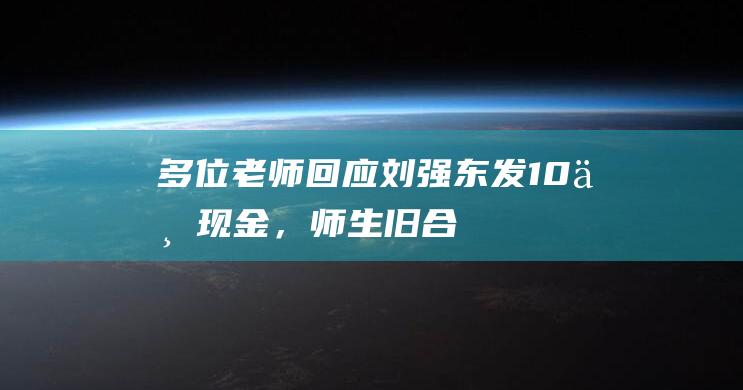 多位老师回应“刘强东发10万现金”，师生旧合照曝光