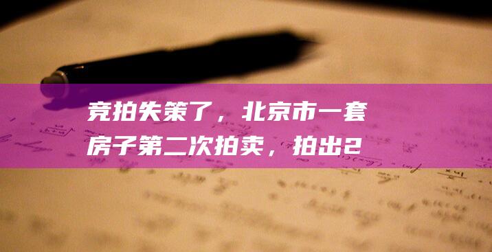 竞拍失策了，北京市一套房子第二次拍卖，拍出2048万高价|成交价