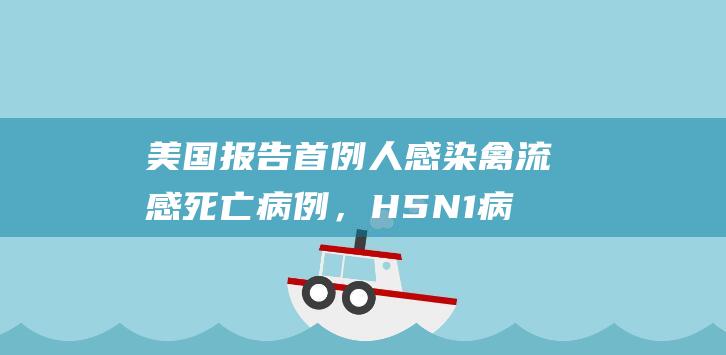 美国报告首例人感染禽流感死亡病例，H5N1病毒在患者体内发生变异|cdc|h5n1|新冠病毒|禽流感病毒