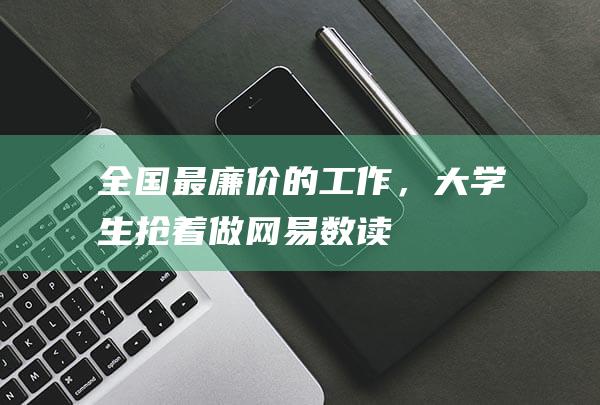 全国最廉价的工作，大学生抢着做_网易数读