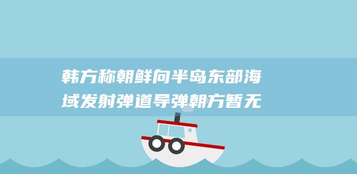 韩方称朝鲜向半岛东部海域发射弹道导弹朝方暂无回应|防卫省