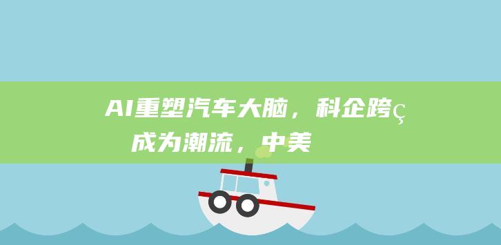 AI重塑“汽车大脑”，科企跨界成为潮流，中美日韩企业在CES展上“亮家底”|韩国|ces展|人工智能|汽车领域