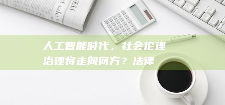 人工智能时代，社会伦理治理将走向何方？|法律|立法|侵权法