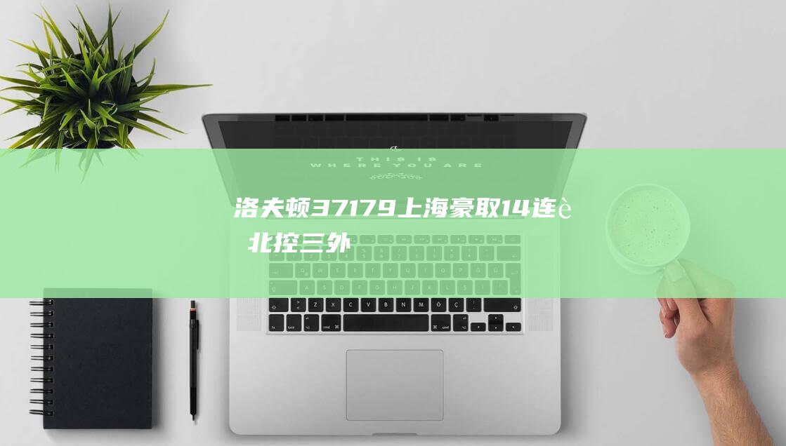 洛夫顿37+17+9上海豪取14连胜北控三外援空砍83分|北京北控队|王哲林|邹雨宸|上海男篮|萨林格