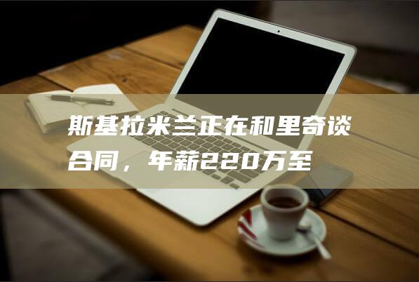 斯基拉：米兰正在和里奇谈合同，年薪220万至250万欧|英超|意大利|斯库拉