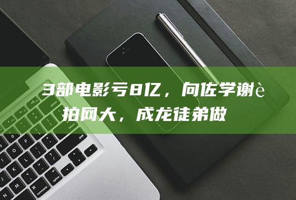 3部电影亏8亿，向佐学谢苗拍网大，成龙徒弟做导演，能改写命运吗|李连杰|杜琪峰|周润发