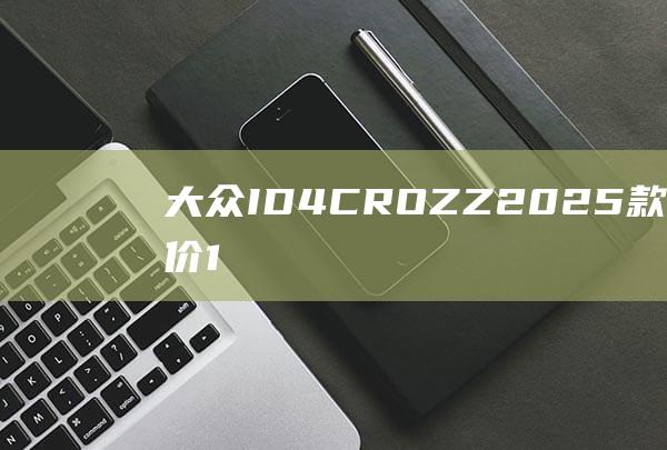 大众ID.4CROZZ2025款上市一口价14.99万元起|手机|智能管家