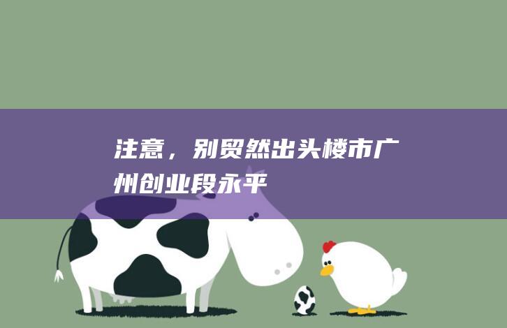 注意，别贸然出头！|楼市|广州|创业|段永平|小阳春|三四线城市|二手房房价