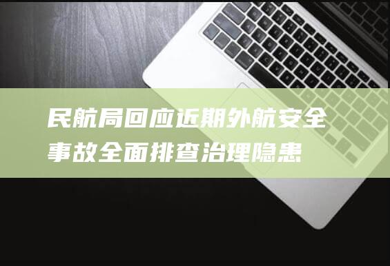 民航局回应近期外航安全事故：全面排查治理隐患，确保航空运行安全|鸟击