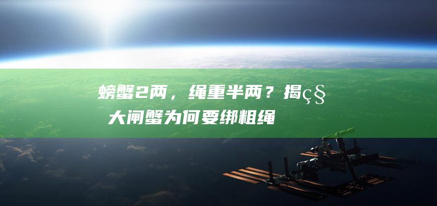 螃蟹2两，绳重半两？揭秘大闸蟹为何要绑粗绳！|母蟹|蟹肉|蟹黄