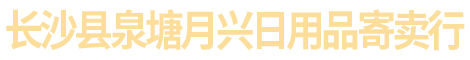 长沙县泉塘月兴日用品寄卖行