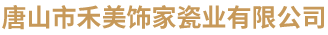 唐山市禾美饰家瓷业有限公司