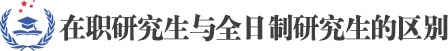 在职研究生与全日制研究生的区别