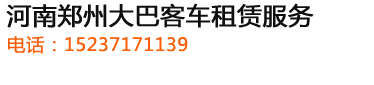 郑州旅游大巴客车租赁,郑州大巴车租赁,郑州租车公司,郑州大巴包车电话,郑州大巴客车租赁公司